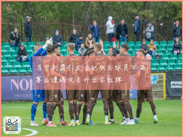马宁判罚引发吉达联合球员不满，赛后遭遇攻击并出示红牌