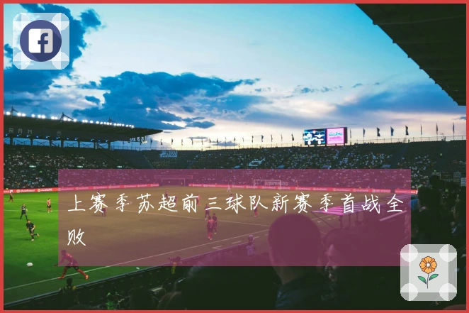 上赛季苏超前三球队新赛季首战全败