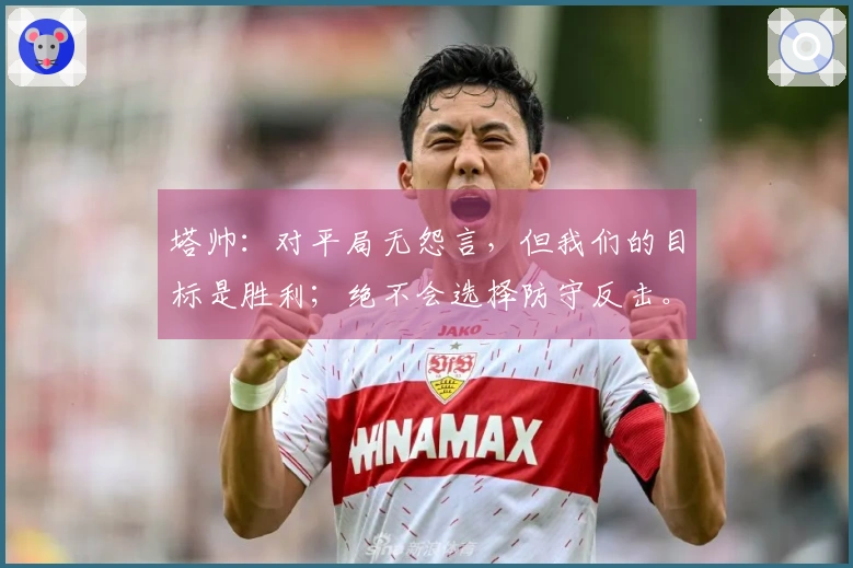 塔帅：对平局无怨言，但我们的目标是胜利；绝不会选择防守反击。