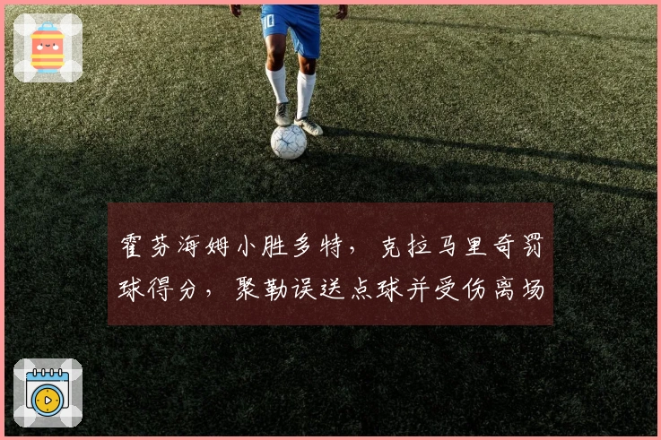 霍芬海姆小胜多特，克拉马里奇罚球得分，聚勒误送点球并受伤离场