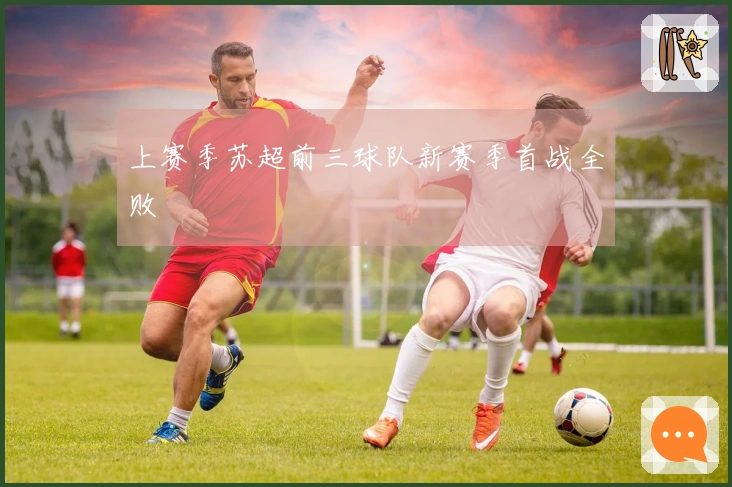 上赛季苏超前三球队新赛季首战全败