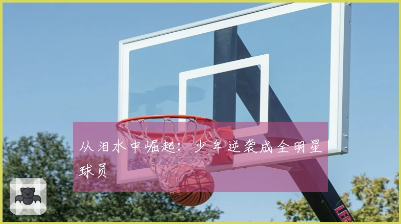 从泪水中崛起：少年逆袭成全明星球员