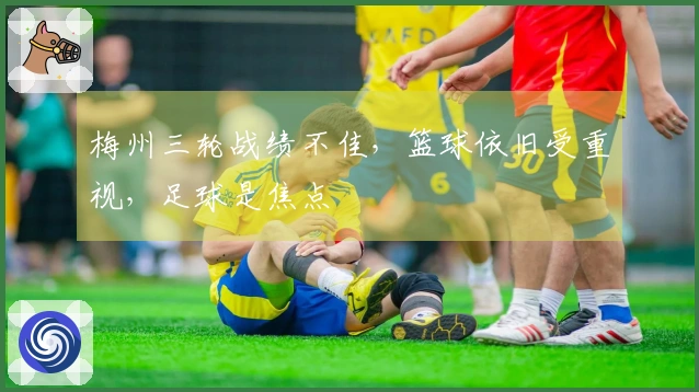 梅州三轮战绩不佳，篮球依旧受重视，足球是焦点