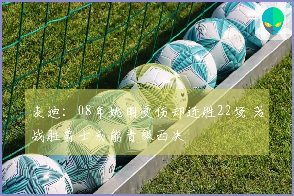 麦迪：08年姚明受伤却连胜22场 若战胜爵士或能晋级西决