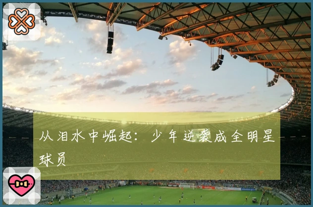 从泪水中崛起：少年逆袭成全明星球员