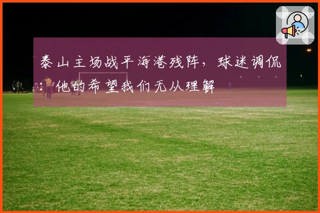 泰山主场战平海港残阵，球迷调侃：他的希望我们无从理解