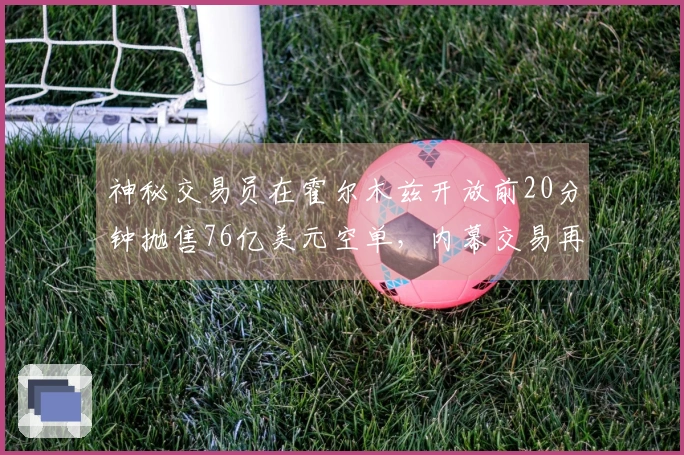 神秘交易员在霍尔木兹开放前20分钟抛售76亿美元空单，内幕交易再现？