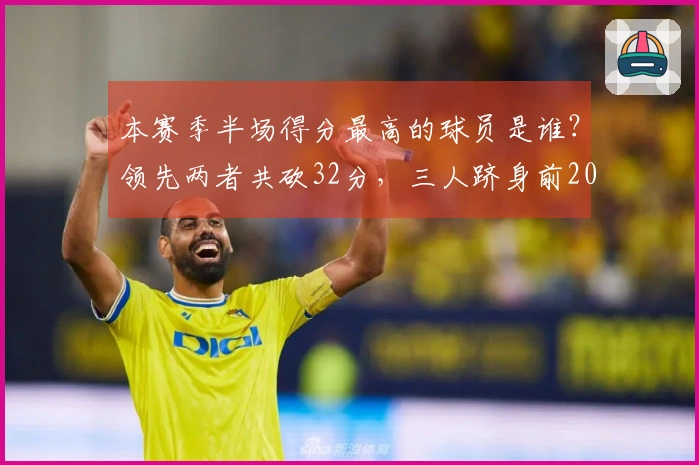 本赛季半场得分最高的球员是谁？领先两者共砍32分，三人跻身前20名。