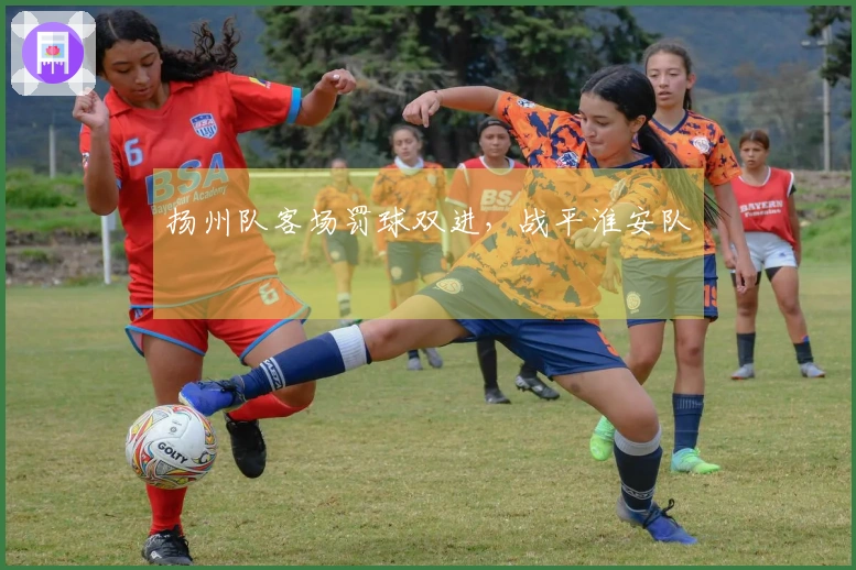 扬州队客场罚球双进，战平淮安队