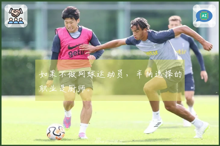如果不做网球运动员，辛纳选择的职业是厨师。