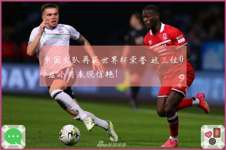 中国女队再获世界杯荣誉 这三位05后小将表现惊艳！