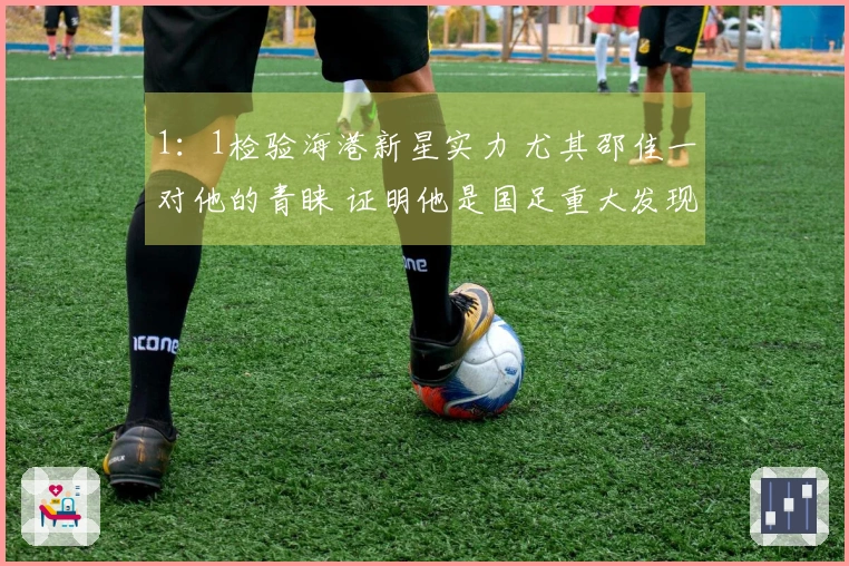 1：1检验海港新星实力 尤其邵佳一对他的青睐 证明他是国足重大发现