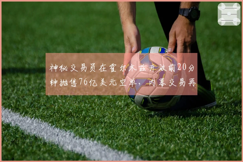 神秘交易员在霍尔木兹开放前20分钟抛售76亿美元空单，内幕交易再现？