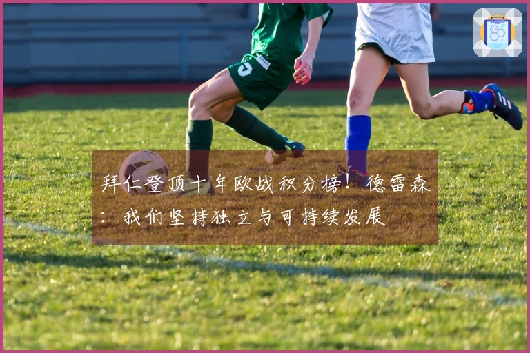 拜仁登顶十年欧战积分榜！德雷森：我们坚持独立与可持续发展