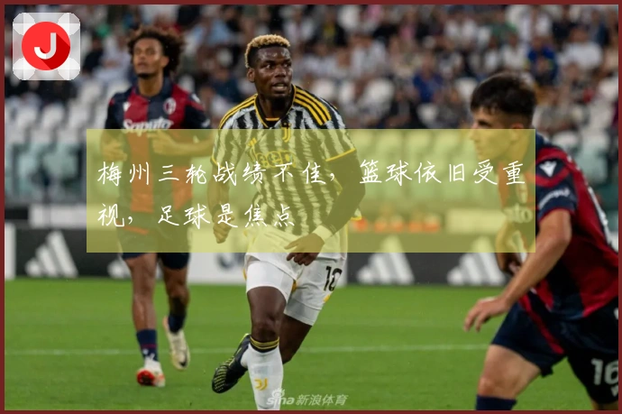 梅州三轮战绩不佳，篮球依旧受重视，足球是焦点