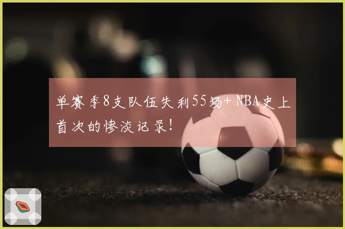 单赛季8支队伍失利55场+ NBA史上首次的惨淡记录！