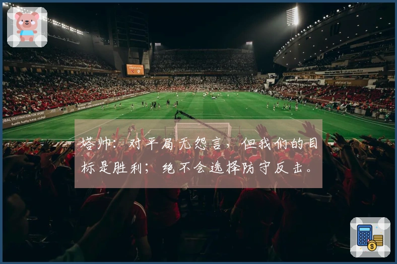 塔帅：对平局无怨言，但我们的目标是胜利；绝不会选择防守反击。