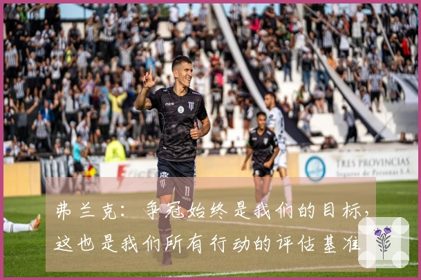 弗兰克：争冠始终是我们的目标，这也是我们所有行动的评估基准